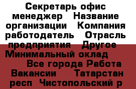 Секретарь/офис-менеджер › Название организации ­ Компания-работодатель › Отрасль предприятия ­ Другое › Минимальный оклад ­ 19 000 - Все города Работа » Вакансии   . Татарстан респ.,Чистопольский р-н